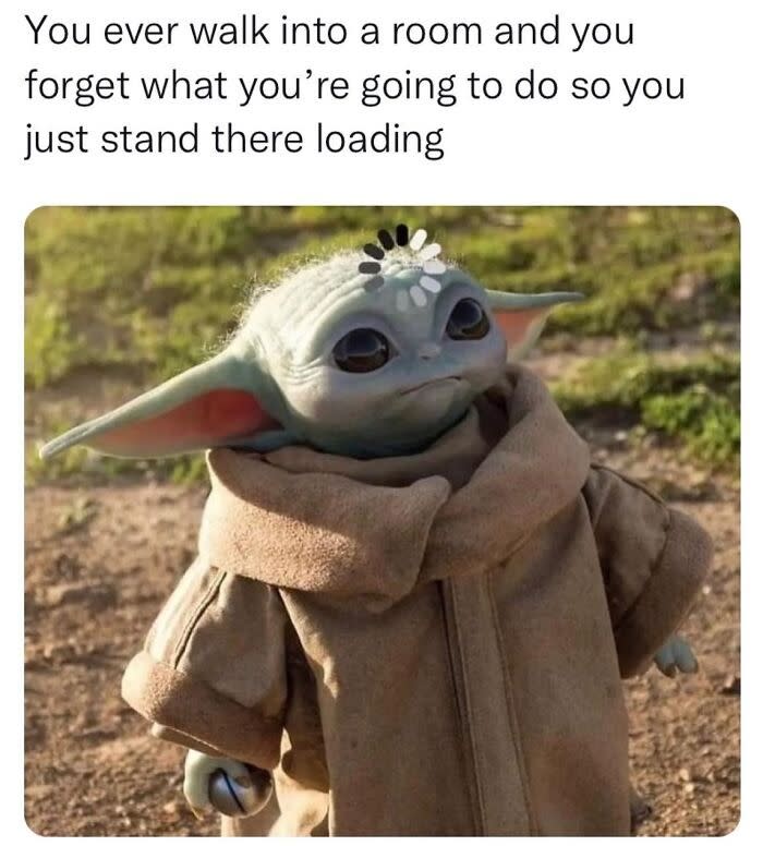 Baby Yoda looking upward with text: "You ever walk into a room and forget what you’re going to do so you just stand there loading."