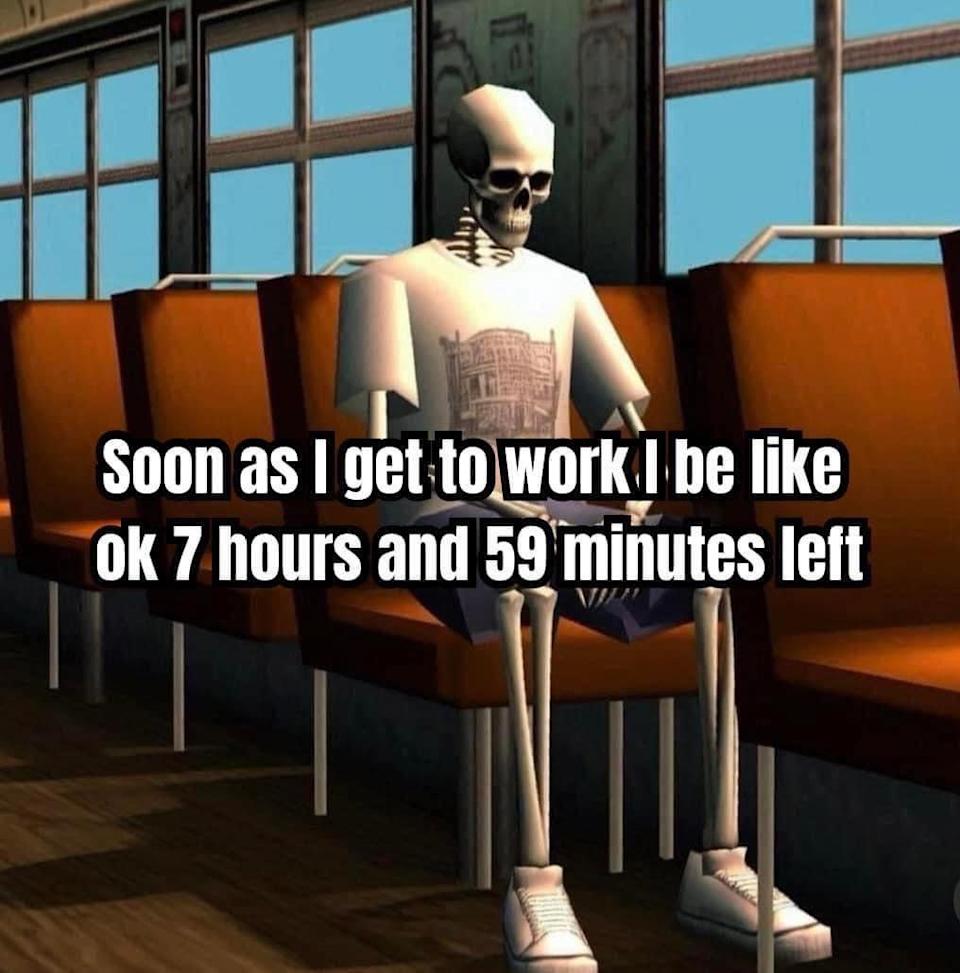 Skeleton sitting on a bus seat, text overlay says, "Soon as I get to work I be like ok 7 hours and 59 minutes left."