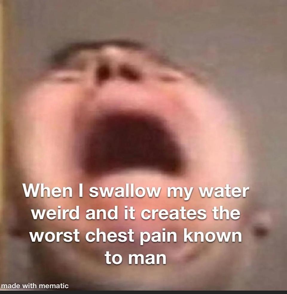 Blurred face with mouth wide open, caption reads: "When I swallow my water weird and it creates the worst chest pain known to man."