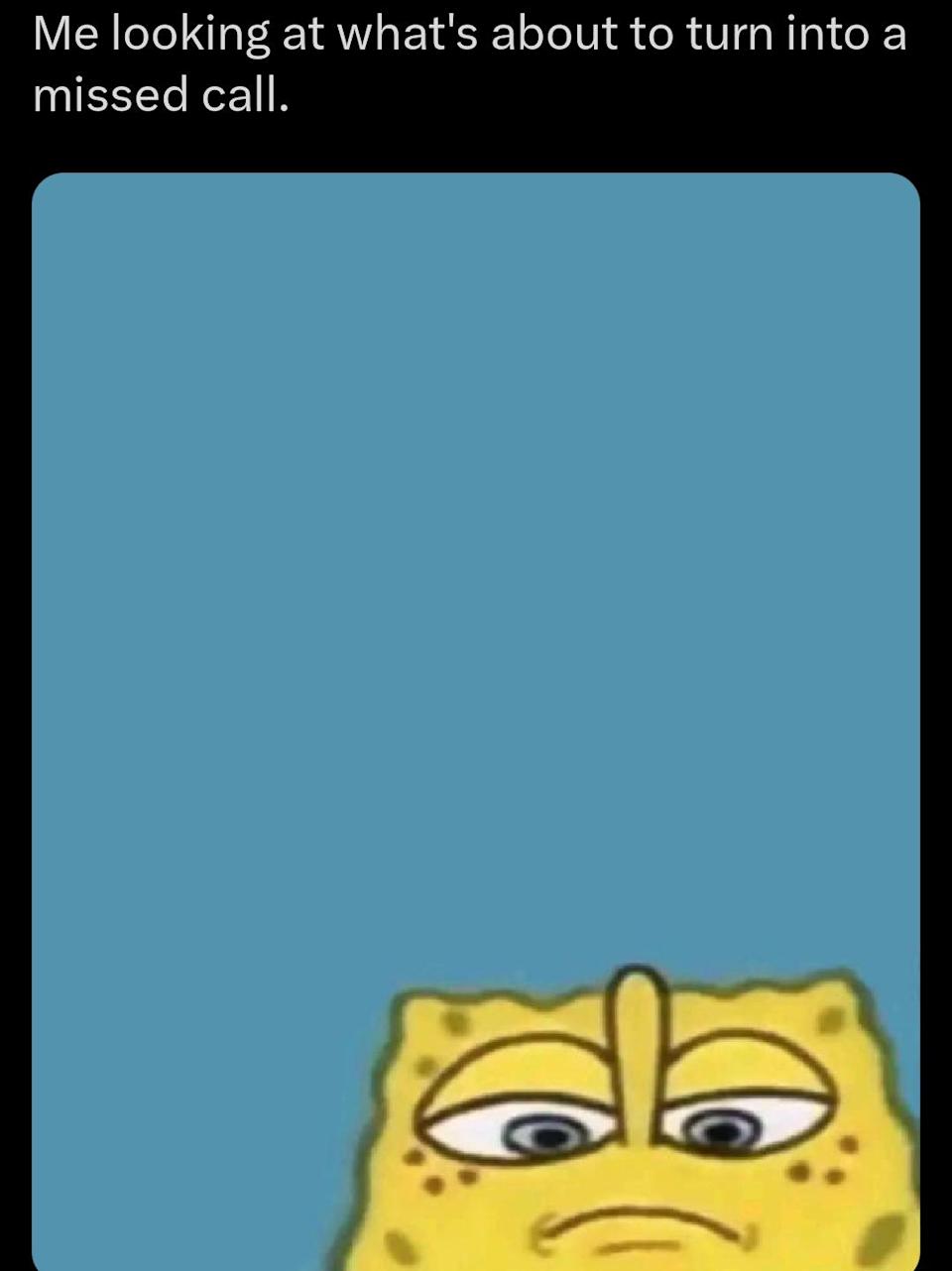 Cartoon character SpongeBob looks up with a blank expression; meme text reads: "Me looking at what's about to turn into a missed call."